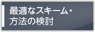 最適なスキーム・方法の検討