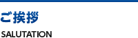 ご挨拶 SALUTATION