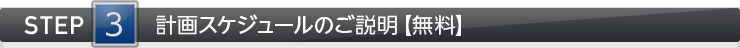 STEP3 計画スケジュールのご説明【無料】