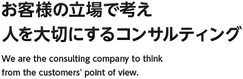 お客様の立場で考え 人を大切にするコンサルティング