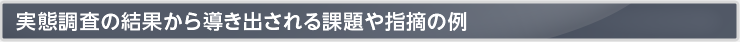 実態調査の結果から導き出される課題や指摘の例